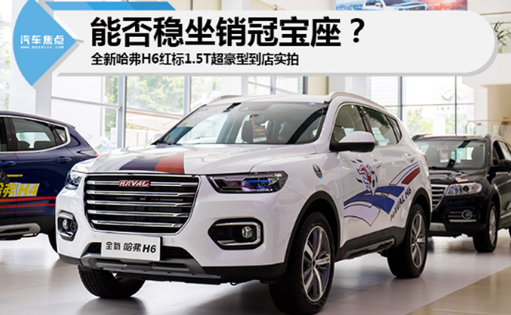 能否稳坐销冠宝座?全新哈弗H6红标1.5T超豪型到店实拍