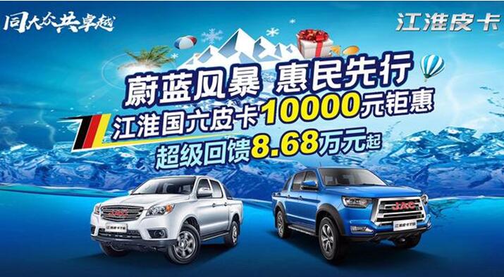 “蔚蓝风暴 惠民先行”——江淮皮卡万元钜惠等你提车