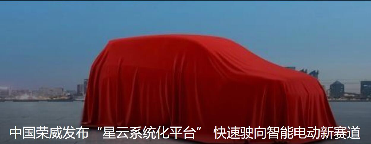 中国荣威发布“星云纯电专属系统化平台”快递驶入智能电动新赛道