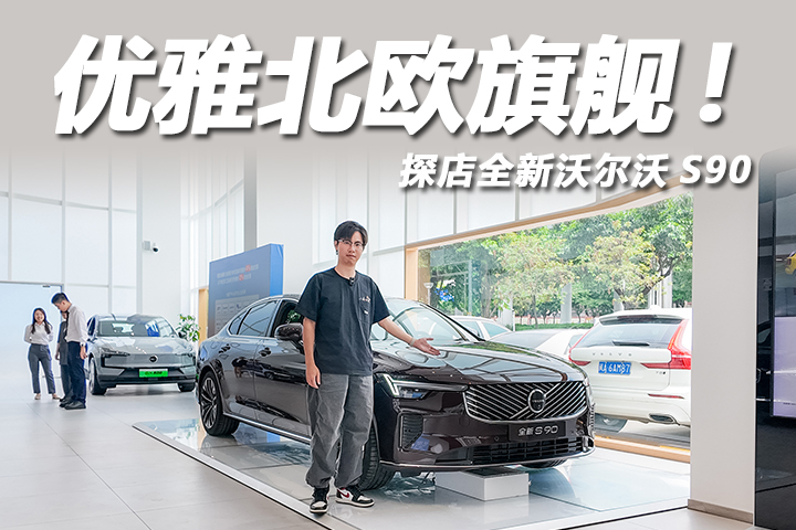 探店全新沃尔沃S90，“北欧绅士”颜值再升级！