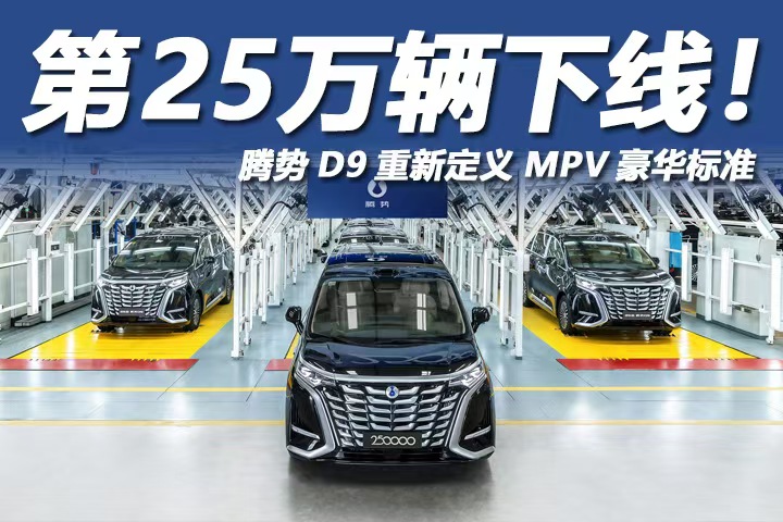 第25万辆下线！腾势D9重新定义MPV豪华标准，吊打传统豪华