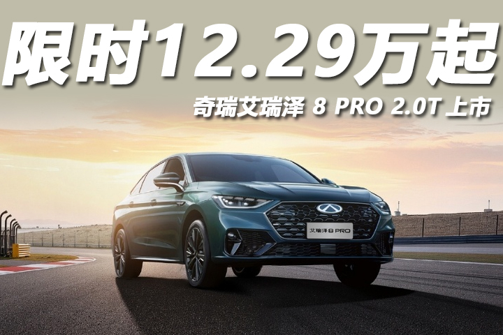 限时12.29万起，零百加速6秒级，奇瑞艾瑞泽 8 PRO 2.0T上市！