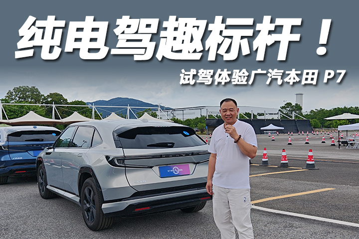 纯电驾趣标杆！试驾广汽本田P7，高速领航表现不输新势力？