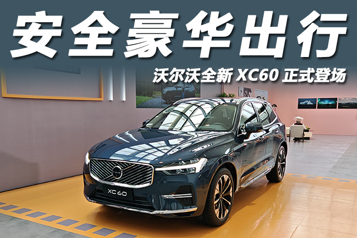 沃尔沃全新XC60正式登场，重新定义安全豪华出行！