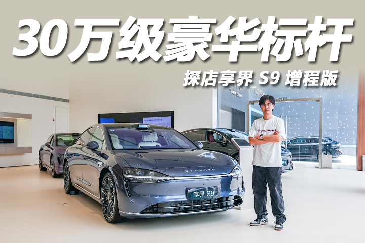 30万级豪华标杆，科技配置超齐全，探店享界S9增程版