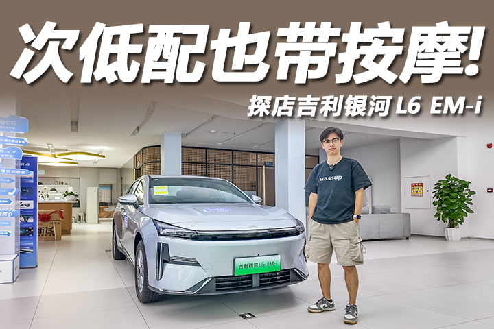 起售价不到8万元，次低配就带按摩？探店吉利银河L6 EM-i