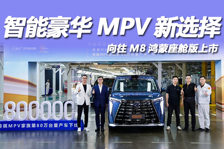 传祺第80万台MPV下线，向往M8鸿蒙座舱版上市