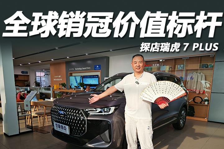 全球销冠价值标杆，打造全球用户的严选好车，探店瑞虎7PLUS