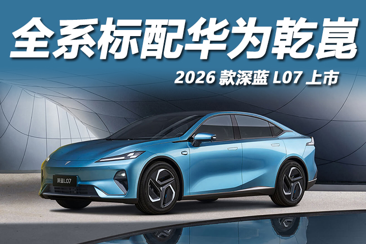 15万级唯一全系标配华为乾崑智驾轿车，2026款深蓝L07焕新上市