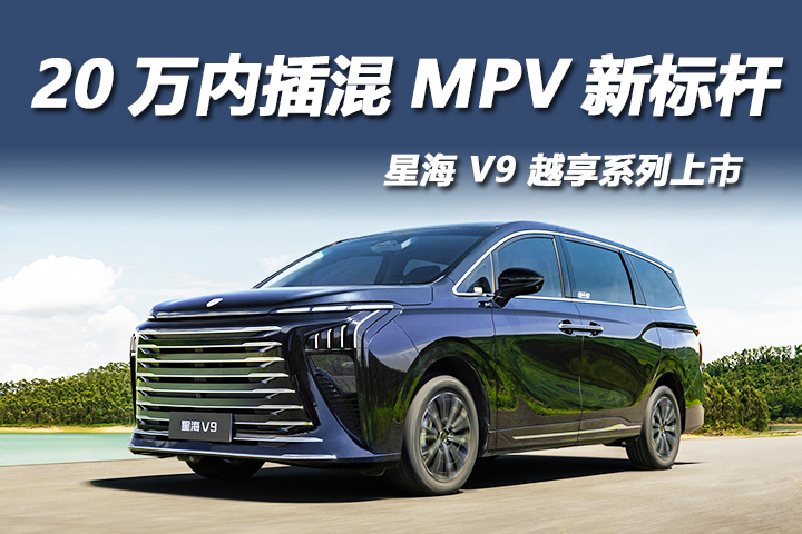 星海 V9 越享系列上市：20 万内插混 MPV 新标杆