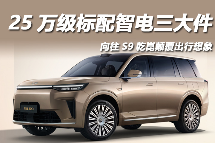 25万级标配智电三大件，向往S9乾崑颠覆出行想象