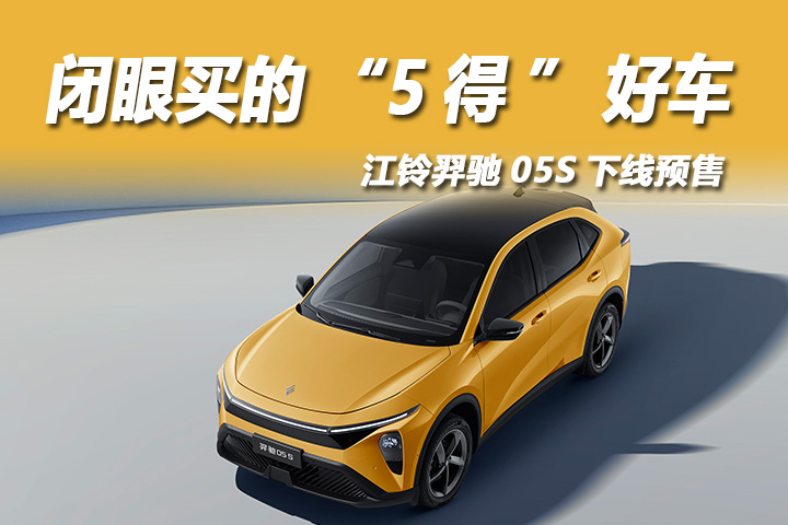 江铃羿驰05S下线预售：，闭眼买的“5得”好车