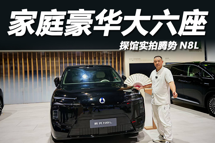 探馆实拍腾势N8L：这才是家庭豪华大六座该有的样子！