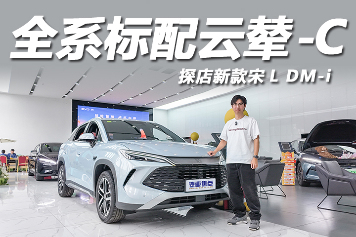 全系标配云辇-C，新增200km版本，探店新款宋L DM-i