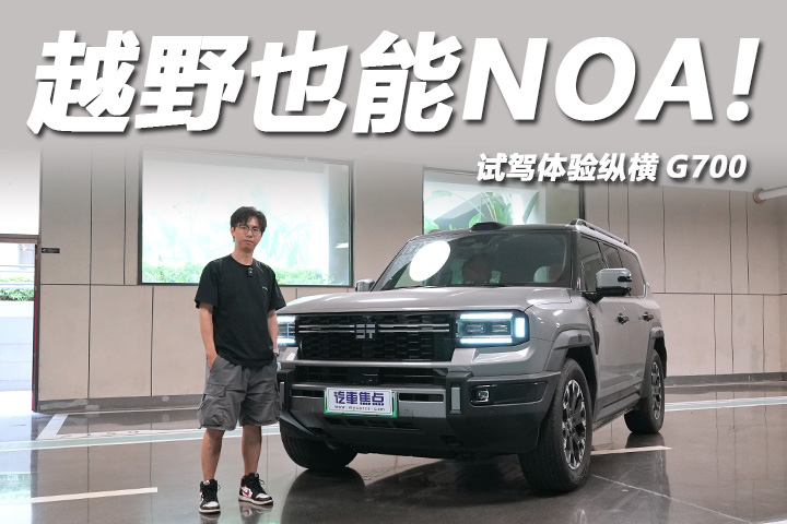 越野也能NOA！试驾体验纵横G700