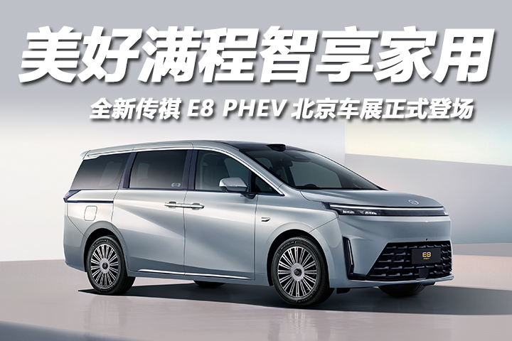 20万级家用MPV王炸！全新传祺E8 PHEV北京车展正式登场
