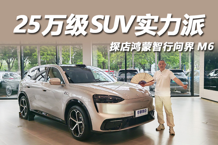 预算25万起选SUV？探店问界M6智驾、续航、空间全拉满