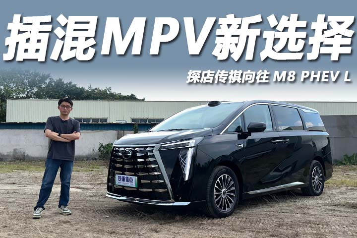 探店传祺向往M8 PHEV L：政企双补至高2.7万，豪华插混MPV新选择