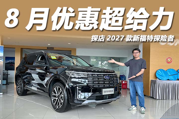 40万级纵置后驱旗舰，8月优惠超给力，探店2027款新福特探险者