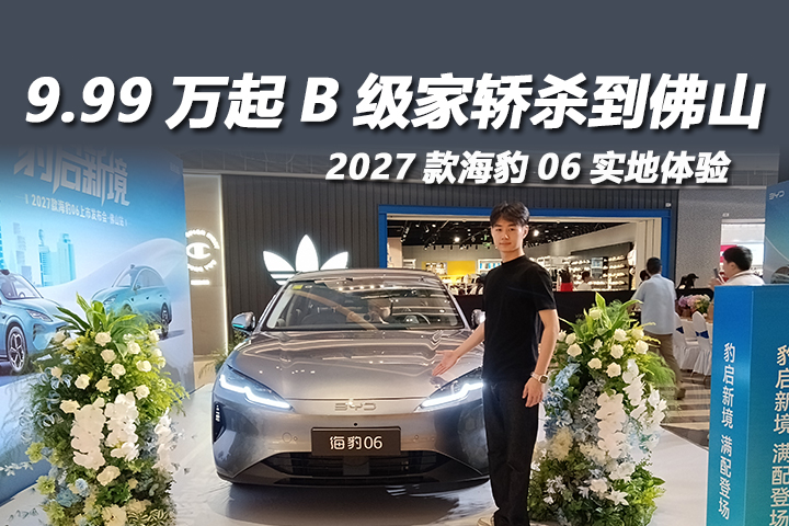 9.99万起B级家轿杀到佛山！2027款海豹06实地体验
