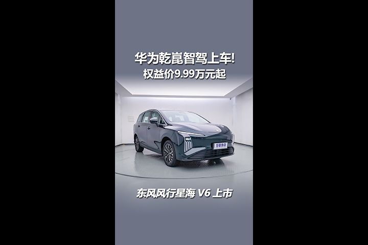 华为乾崑智驾上车！权益价9.99万起，东风风行星海V6上市